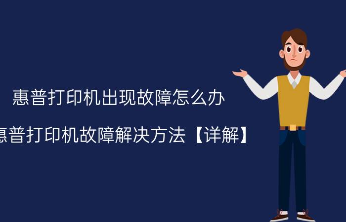 惠普打印机出现故障怎么办 惠普打印机故障解决方法【详解】